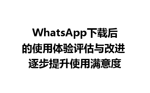 WhatsApp中文版下载 | WhatsApp下载后的使用体验评估与改进 逐步提升使用满意度