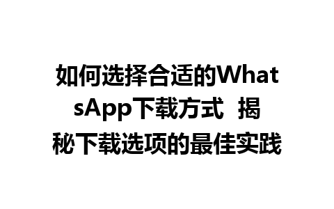 WhatsApp中文版下载 | 如何选择合适的WhatsApp下载方式  揭秘下载选项的最佳实践