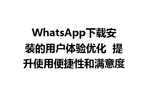 WhatsApp中文版下载 | WhatsApp下载安装的用户体验优化  提升使用便捷性和满意度