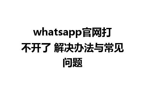 WhatsApp中文版下载 | whatsapp官网打不开了 解决办法与常见问题