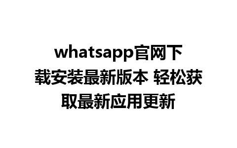 WhatsApp中文版下载 | whatsapp官网下载安装最新版本 轻松获取最新应用更新