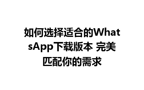 WhatsApp中文版下载 | 如何选择适合的WhatsApp下载版本 完美匹配你的需求