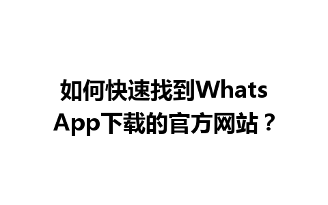 WhatsApp中文版下载 | 如何快速找到WhatsApp下载的官方网站？