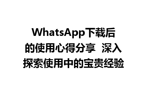 WhatsApp中文版下载 | WhatsApp下载后的使用心得分享  深入探索使用中的宝贵经验