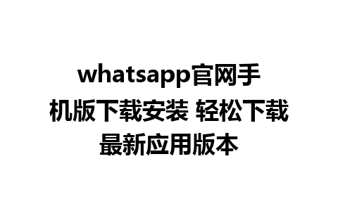 WhatsApp中文版下载 | whatsapp官网手机版下载安装 轻松下载最新应用版本