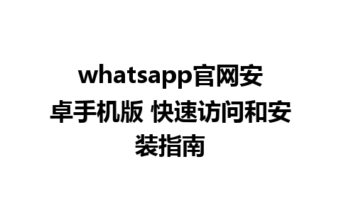 WhatsApp中文版下载 | whatsapp官网安卓手机版 快速访问和安装指南