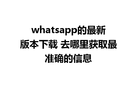 WhatsApp中文版下载 | whatsapp的最新版本下载 去哪里获取最准确的信息