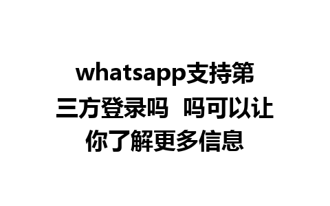 WhatsApp中文版下载 | whatsapp支持第三方登录吗  吗可以让你了解更多信息