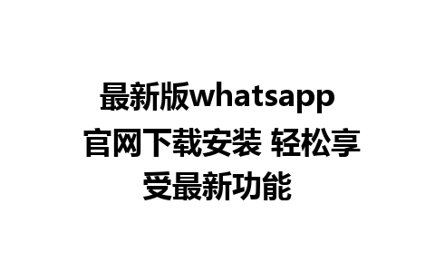 WhatsApp中文版下载 | 最新版whatsapp 官网下载安装 轻松享受最新功能