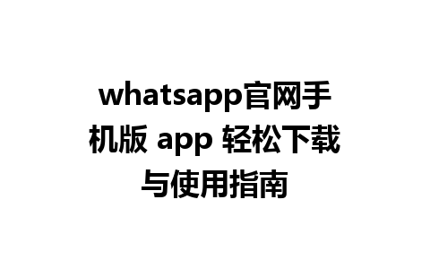 WhatsApp中文版下载 | whatsapp官网手机版 app 轻松下载与使用指南