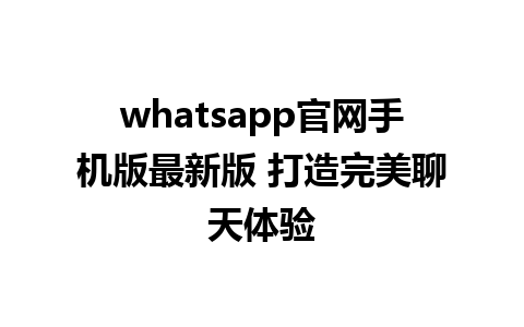 WhatsApp中文版下载 | whatsapp官网手机版最新版 打造完美聊天体验