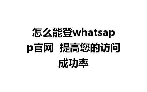 WhatsApp中文版下载 | 怎么能登whatsapp官网  提高您的访问成功率