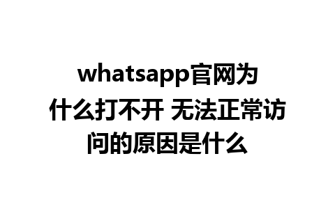 WhatsApp中文版下载 | whatsapp官网为什么打不开 无法正常访问的原因是什么