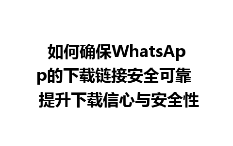 WhatsApp中文版下载 | 如何确保WhatsApp的下载链接安全可靠  提升下载信心与安全性