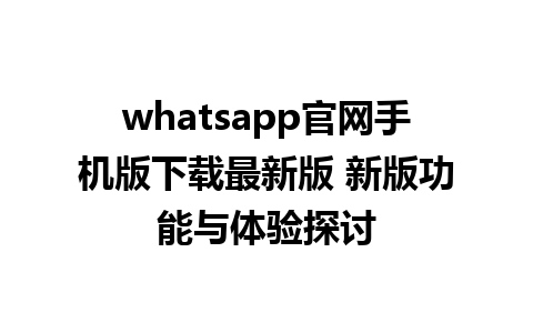 WhatsApp中文版下载 | whatsapp官网手机版下载最新版 新版功能与体验探讨