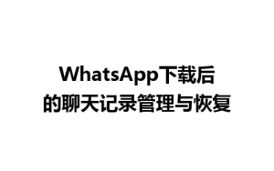 WhatsApp中文版下载 | WhatsApp下载后的聊天记录管理与恢复