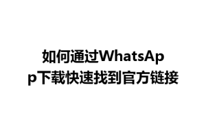 WhatsApp中文版下载 | 如何通过WhatsApp下载快速找到官方链接