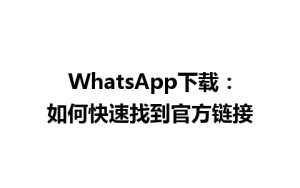 WhatsApp中文版下载 | WhatsApp下载：如何快速找到官方链接