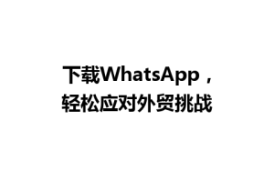 WhatsApp中文版下载 | 下载WhatsApp，轻松应对外贸挑战