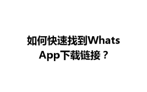 WhatsApp中文版下载 | 如何快速找到WhatsApp下载链接？