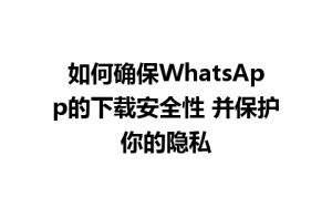 WhatsApp中文版下载 | 如何确保WhatsApp的下载安全性 并保护你的隐私