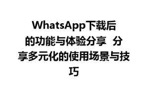 WhatsApp中文版下载 | WhatsApp下载后的功能与体验分享  分享多元化的使用场景与技巧