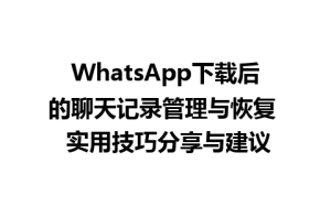 WhatsApp中文版下载 | WhatsApp下载后的聊天记录管理与恢复  实用技巧分享与建议