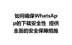 WhatsApp中文版下载 | 如何确保WhatsApp的下载安全性  提供全面的安全保障措施