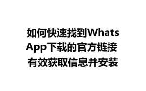 WhatsApp中文版下载 | 如何快速找到WhatsApp下载的官方链接 有效获取信息并安装