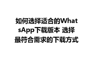 WhatsApp中文版下载 | 如何选择适合的WhatsApp下载版本 选择最符合需求的下载方式