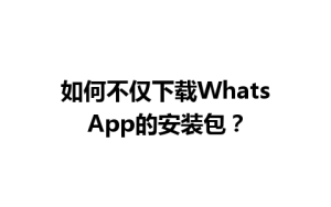 WhatsApp中文版下载 | 如何不仅下载WhatsApp的安装包？