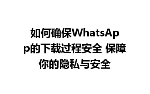 WhatsApp中文版下载 | 如何确保WhatsApp的下载过程安全 保障你的隐私与安全