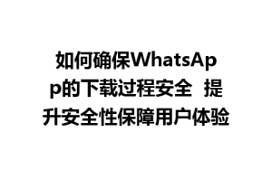 WhatsApp中文版下载 | 如何确保WhatsApp的下载过程安全  提升安全性保障用户体验