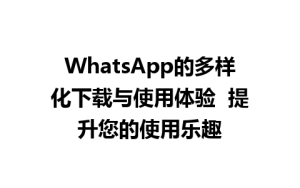 WhatsApp中文版下载 | WhatsApp的多样化下载与使用体验  提升您的使用乐趣