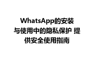 WhatsApp中文版下载 | WhatsApp的安装与使用中的隐私保护 提供安全使用指南