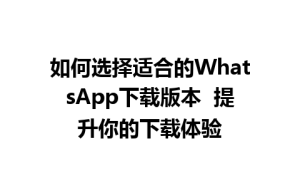 WhatsApp中文版下载 | 如何选择适合的WhatsApp下载版本  提升你的下载体验