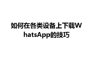 WhatsApp中文版下载 | 如何在各类设备上下载WhatsApp的技巧