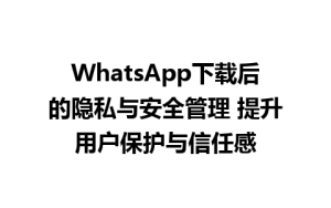 WhatsApp中文版下载 | WhatsApp下载后的隐私与安全管理 提升用户保护与信任感