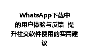 WhatsApp中文版下载 | WhatsApp下载中的用户体验与反馈  提升社交软件使用的实用建议