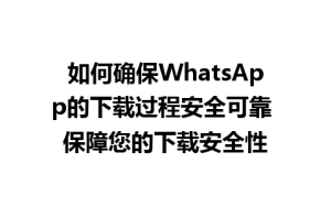 WhatsApp中文版下载 | 如何确保WhatsApp的下载过程安全可靠 保障您的下载安全性