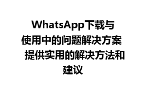 WhatsApp中文版下载 | WhatsApp下载与使用中的问题解决方案  提供实用的解决方法和建议