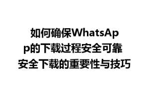 WhatsApp中文版下载 | 如何确保WhatsApp的下载过程安全可靠 安全下载的重要性与技巧