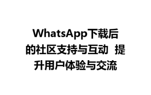 WhatsApp中文版下载 | WhatsApp下载后的社区支持与互动  提升用户体验与交流