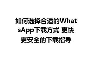 WhatsApp中文版下载 | 如何选择合适的WhatsApp下载方式 更快更安全的下载指导