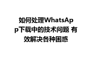 WhatsApp中文版下载 | 如何处理WhatsApp下载中的技术问题 有效解决各种困惑