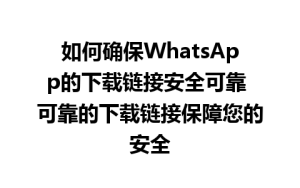 WhatsApp中文版下载 | 如何确保WhatsApp的下载链接安全可靠 可靠的下载链接保障您的安全