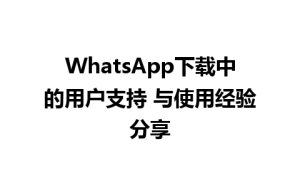 WhatsApp中文版下载 | WhatsApp下载中的用户支持 与使用经验分享