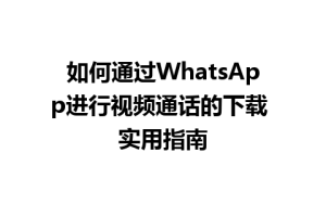 WhatsApp中文版下载 | 如何通过WhatsApp进行视频通话的下载 实用指南