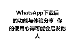 WhatsApp中文版下载 | WhatsApp下载后的功能与体验分享  你的使用心得可能会启发他人