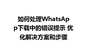 WhatsApp中文版下载 | 如何处理WhatsApp下载中的错误提示 优化解决方案和步骤